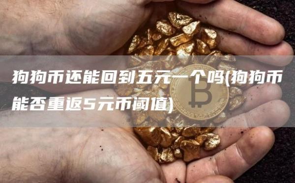 狗狗币还能回到五元一个吗 - 狗狗币能否重返5元币阈值